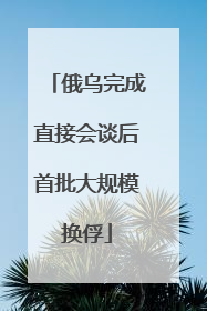 俄乌完成直接会谈后首批大规模换俘