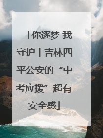 你逐梦 我守护丨吉林四平公安的“中考应援”超有安全感