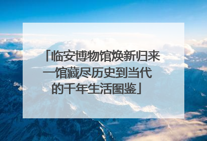 临安博物馆焕新归来 一馆藏尽历史到当代的千年生活图鉴