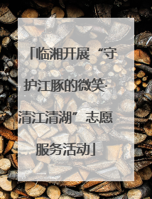 临湘开展“守护江豚的微笑·清江清湖”志愿服务活动