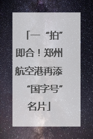 一“拍”即合！郑州航空港再添“国字号”名片