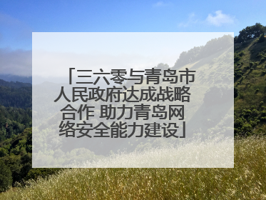 三六零与青岛市人民政府达成战略合作 助力青岛网络安全能力建设