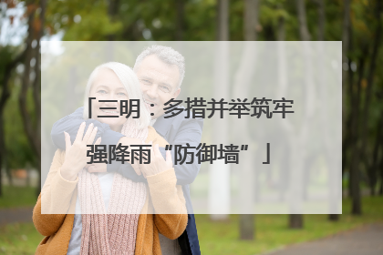 三明：多措并举筑牢强降雨“防御墙”
