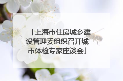 上海市住房城乡建设管理委组织召开城市体检专家座谈会