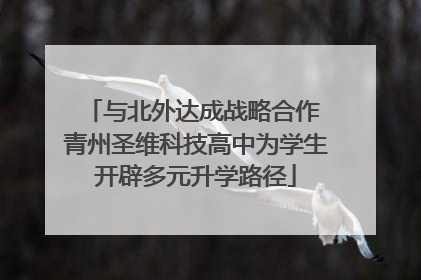与北外达成战略合作 青州圣维科技高中为学生开辟多元升学路径