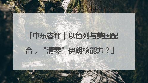 中东睿评｜以色列与美国配合，“清零”伊朗核能力？