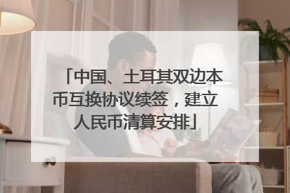 中国、土耳其双边本币互换协议续签，建立人民币清算安排