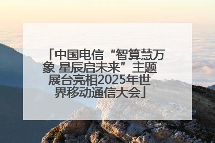中国电信“智算慧万象 星辰启未来”主题展台亮相2025年世界移动通信大会