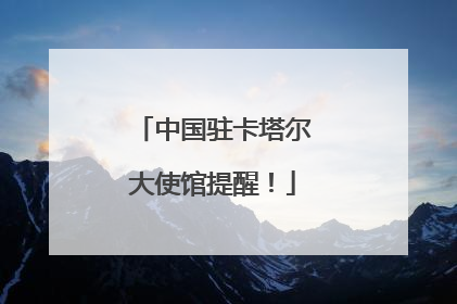 中国驻卡塔尔大使馆提醒！