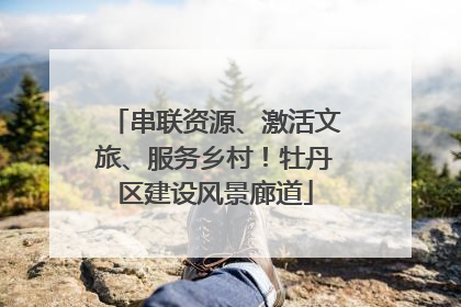 串联资源、激活文旅、服务乡村！牡丹区建设风景廊道