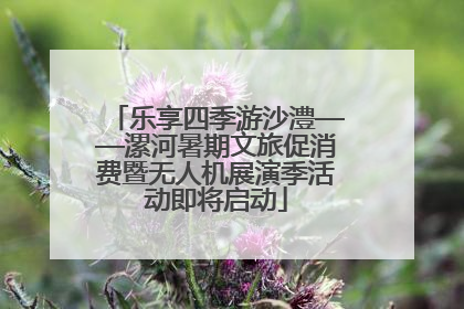 乐享四季游沙澧——漯河暑期文旅促消费暨无人机展演季活动即将启动