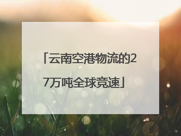 云南空港物流的27万吨全球竞速