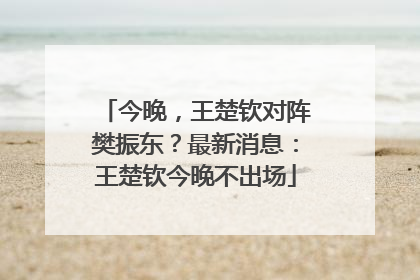 今晚，王楚钦对阵樊振东？最新消息：王楚钦今晚不出场