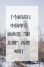 今起试行 中国单方面免签“朋友圈”再增4国