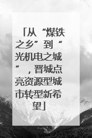 从“煤铁之乡”到“光机电之城”，晋城点亮资源型城市转型新希望