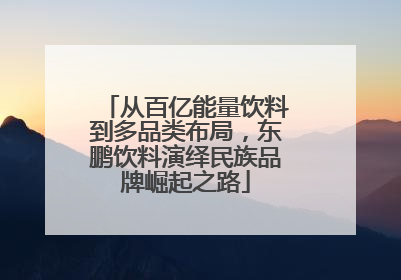 从百亿能量饮料到多品类布局，东鹏饮料演绎民族品牌崛起之路