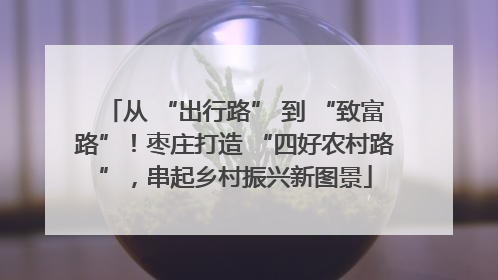 从 “出行路” 到 “致富路”！枣庄打造 “四好农村路”，串起乡村振兴新图景