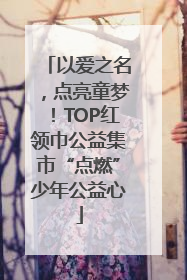以爱之名，点亮童梦！TOP红领巾公益集市“点燃”少年公益心