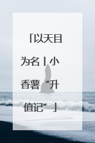 以天目为名丨小香薯“升值记”