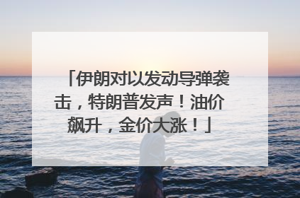 伊朗对以发动导弹袭击，特朗普发声！油价飙升，金价大涨！