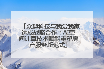 众趣科技与我爱我家达成战略合作：AI空间计算技术赋能重塑房产服务新范式