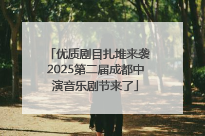 优质剧目扎堆来袭 2025第二届成都中演音乐剧节来了