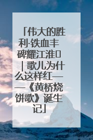伟大的胜利·铁血丰碑耀江淮⑫｜歌儿为什么这样红——《黄桥烧饼歌》诞生记