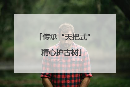 传承“天把式” 精心护古树