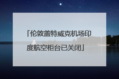 伦敦盖特威克机场印度航空柜台已关闭