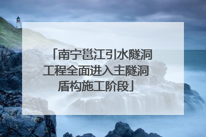 南宁邕江引水隧洞工程全面进入主隧洞盾构施工阶段