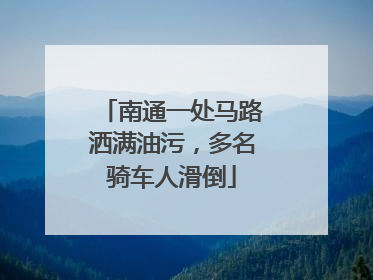 南通一处马路洒满油污，多名骑车人滑倒