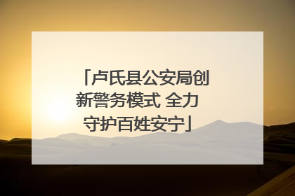 卢氏县公安局创新警务模式 全力守护百姓安宁