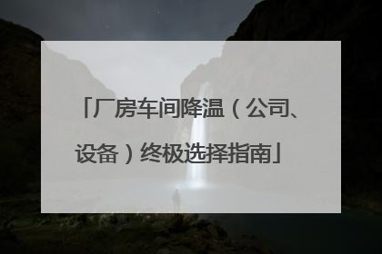 厂房车间降温（公司、设备）终极选择指南