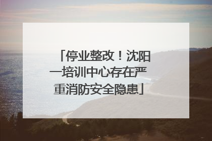 停业整改！沈阳一培训中心存在严重消防安全隐患