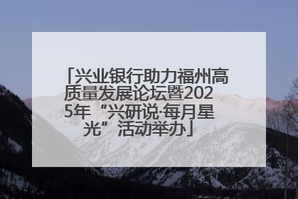 兴业银行助力福州高质量发展论坛暨2025年“兴研说·每月星光”活动举办