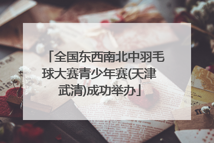 全国东西南北中羽毛球大赛青少年赛(天津武清)成功举办