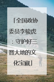 全国政协委员李骏虎：守护好三晋大地的文化宝藏