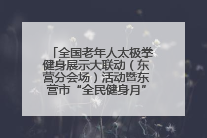 全国老年人太极拳健身展示大联动（东营分会场）活动暨东营市“全民健身月”启动仪式成功举行