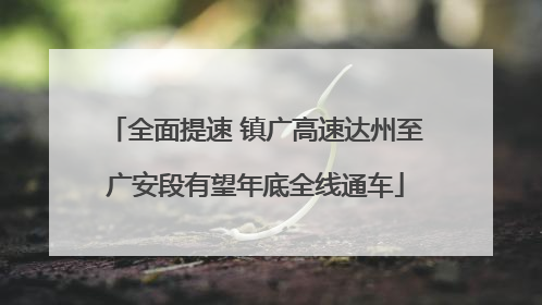 全面提速 镇广高速达州至广安段有望年底全线通车