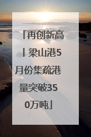 再创新高丨梁山港5月份集疏港量突破350万吨