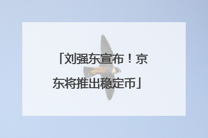 刘强东宣布！京东将推出稳定币