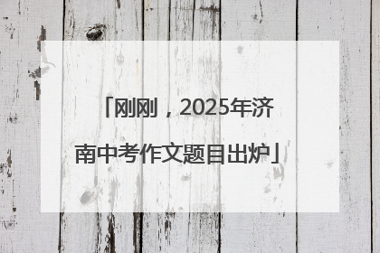 刚刚，2025年济南中考作文题目出炉