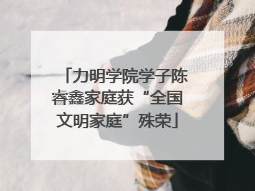 力明学院学子陈睿鑫家庭获“全国文明家庭”殊荣