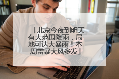 北京今夜到明天有大范围降雨，局地可达大暴雨！本周雷暴大风多发