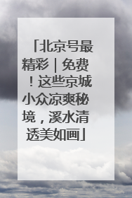 北京号最精彩｜免费！这些京城小众凉爽秘境，溪水清透美如画