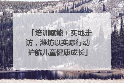 培训赋能＋实地走访，潍坊以实际行动护航儿童健康成长