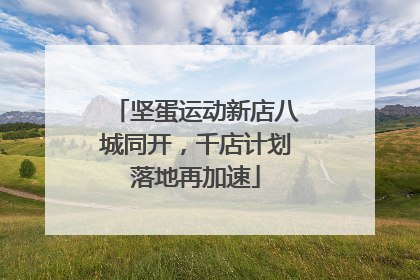 坚蛋运动新店八城同开，千店计划落地再加速
