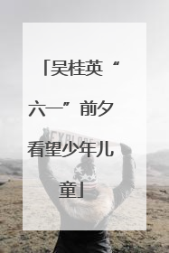 吴桂英“六一”前夕看望少年儿童