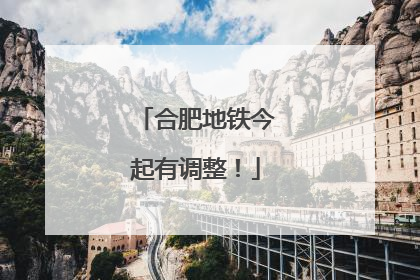 合肥地铁今起有调整！