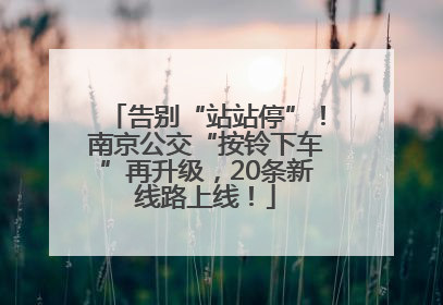 告别“站站停”！南京公交“按铃下车”再升级，20条新线路上线！